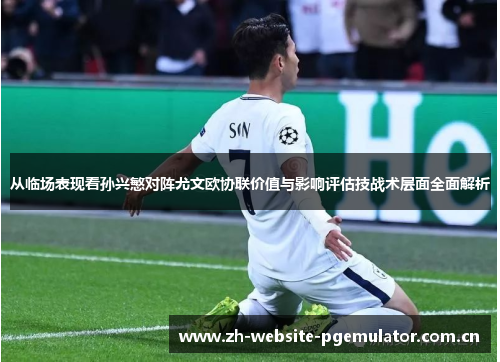 从临场表现看孙兴慜对阵尤文欧协联价值与影响评估技战术层面全面解析 从临场表现看孙兴慜对阵尤文欧协联价值与影响评估技战术层面全面解析