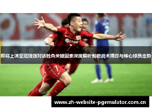 即将上演亚冠强强对话胜负关键因素深度解析前瞻战术博弈与核心球员走势 即将上演亚冠强强对话胜负关键因素深度解析前瞻战术博弈与核心球员走势